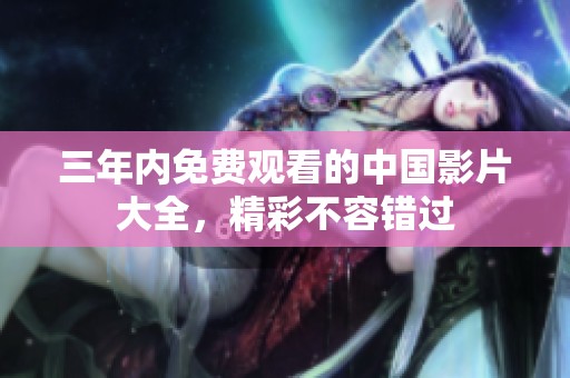 三年内免费观看的中国影片大全，精彩不容错过