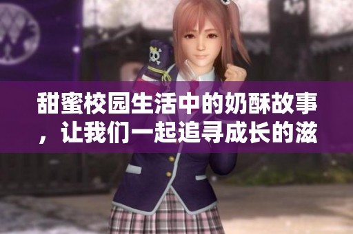 甜蜜校园生活中的奶酥故事，让我们一起追寻成长的滋味