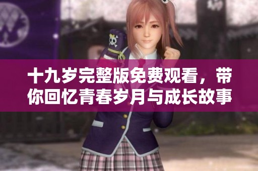 十九岁完整版免费观看，带你回忆青春岁月与成长故事