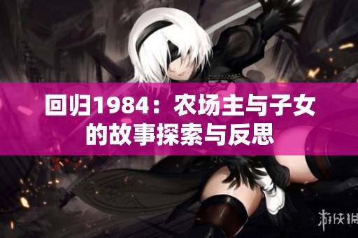 回归1984：农场主与子女的故事探索与反思