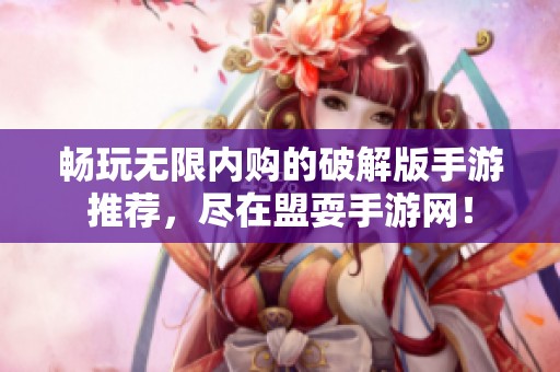 畅玩无限内购的破解版手游推荐，尽在盟耍手游网！
