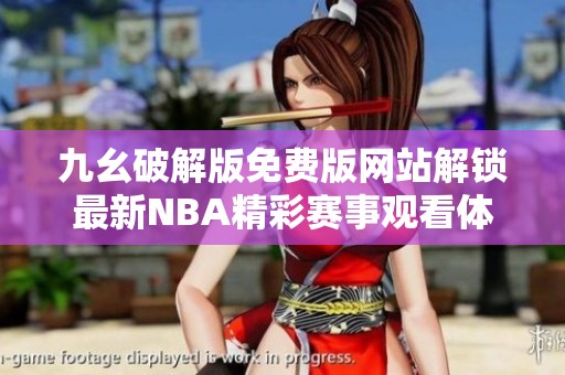 九幺破解版免费版网站解锁最新NBA精彩赛事观看体验