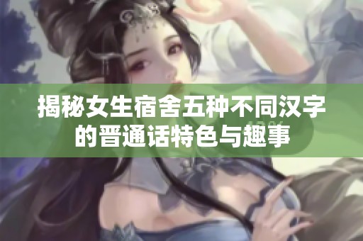 揭秘女生宿舍五种不同汉字的晋通话特色与趣事