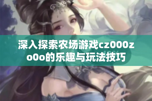 深入探索农场游戏cz000zo0o的乐趣与玩法技巧