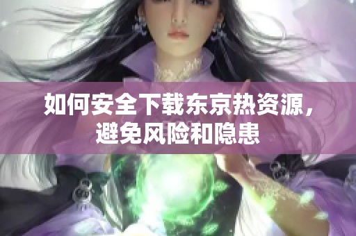 如何安全下载东京热资源，避免风险和隐患