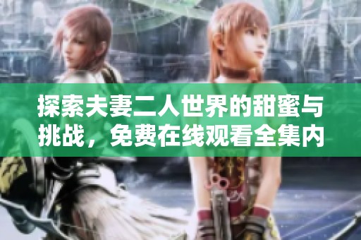 探索夫妻二人世界的甜蜜与挑战，免费在线观看全集内容
