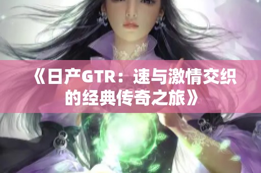 《日产GTR：速与激情交织的经典传奇之旅》