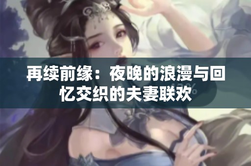 再续前缘：夜晚的浪漫与回忆交织的夫妻联欢