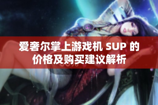 爱奢尔掌上游戏机 SUP 的价格及购买建议解析