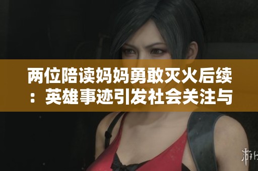 两位陪读妈妈勇敢灭火后续：英雄事迹引发社会关注与思考