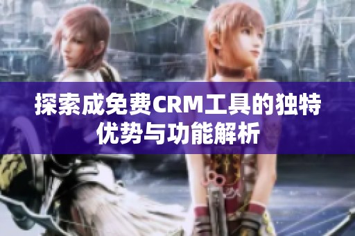 探索成免费CRM工具的独特优势与功能解析