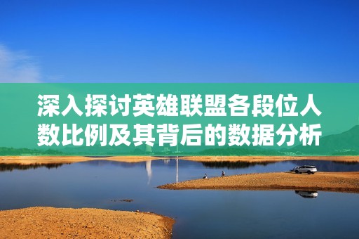 深入探讨英雄联盟各段位人数比例及其背后的数据分析