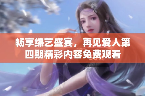畅享综艺盛宴，再见爱人第四期精彩内容免费观看