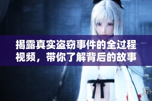 揭露真实盗窃事件的全过程视频，带你了解背后的故事