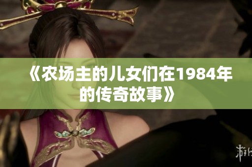 《农场主的儿女们在1984年的传奇故事》