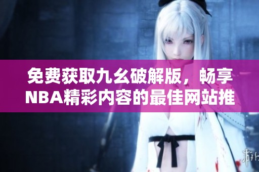 免费获取九幺破解版，畅享NBA精彩内容的最佳网站推荐