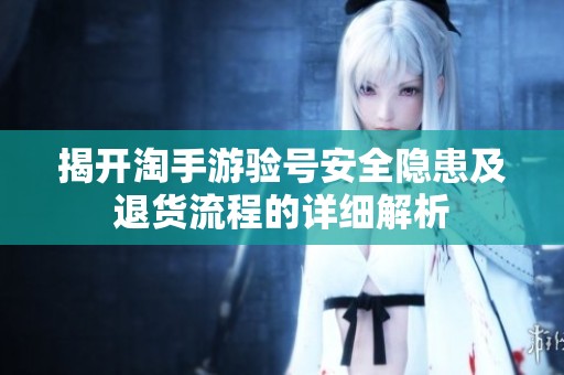 揭开淘手游验号安全隐患及退货流程的详细解析