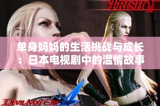 单身妈妈的生活挑战与成长：日本电视剧中的温情故事
