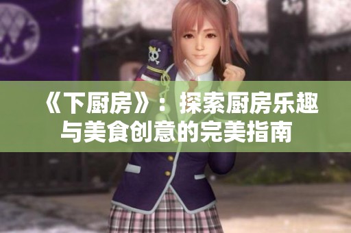 《下厨房》：探索厨房乐趣与美食创意的完美指南
