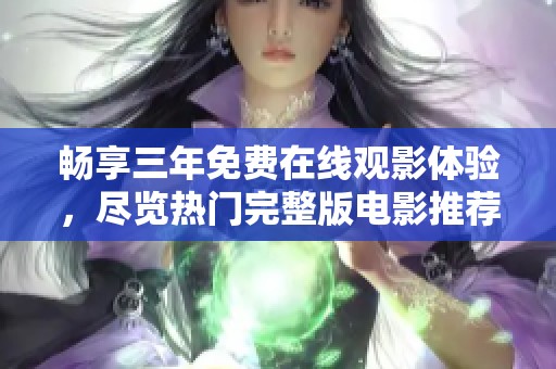 畅享三年免费在线观影体验，尽览热门完整版电影推荐