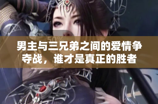 男主与三兄弟之间的爱情争夺战，谁才是真正的胜者