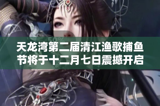 天龙湾第二届清江渔歌捕鱼节将于十二月七日震撼开启