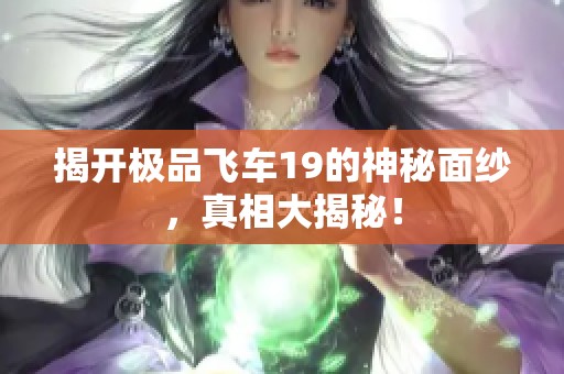 揭开极品飞车19的神秘面纱，真相大揭秘！