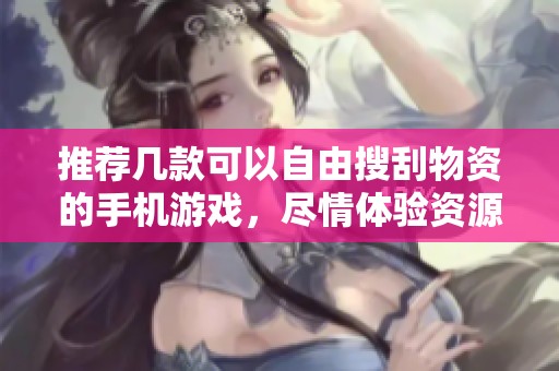 推荐几款可以自由搜刮物资的手机游戏，尽情体验资源获取乐趣