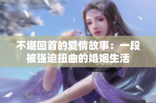不堪回首的爱情故事：一段被强迫扭曲的婚姻生活