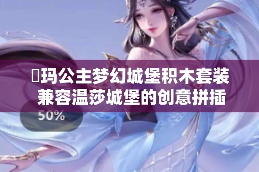 瑝玛公主梦幻城堡积木套装 兼容温莎城堡的创意拼插体验