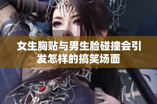 女生胸贴与男生脸碰撞会引发怎样的搞笑场面