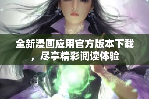 全新漫画应用官方版本下载，尽享精彩阅读体验