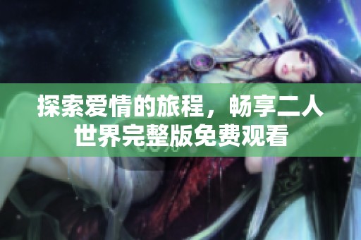 探索爱情的旅程，畅享二人世界完整版免费观看