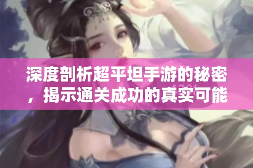 深度剖析超平坦手游的秘密，揭示通关成功的真实可能性