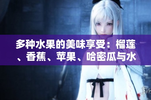 多种水果的美味享受：榴莲、香蕉、苹果、哈密瓜与水蜜桃的魅力探索