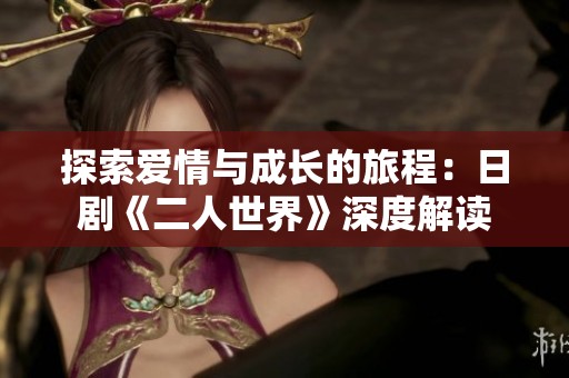 探索爱情与成长的旅程：日剧《二人世界》深度解读