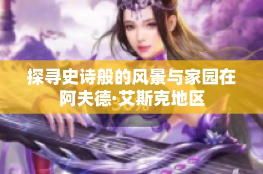 探寻史诗般的风景与家园在阿夫德·艾斯克地区