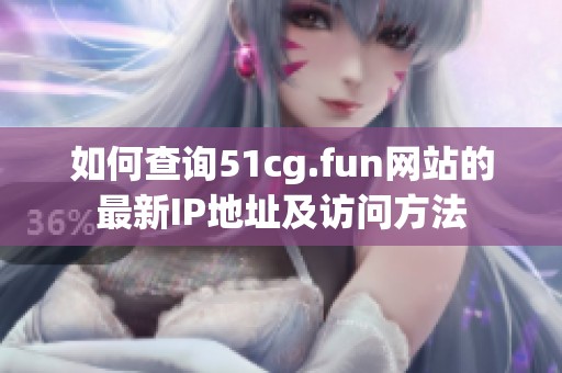 如何查询51cg.fun网站的最新IP地址及访问方法