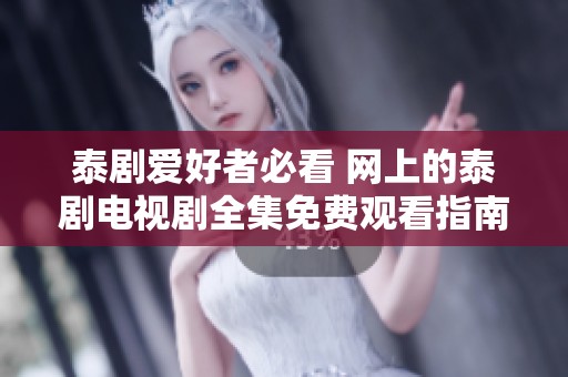 泰剧爱好者必看 网上的泰剧电视剧全集免费观看指南
