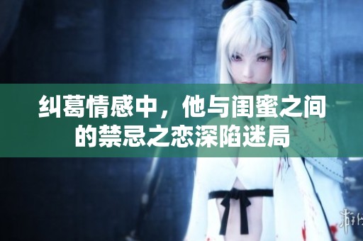 纠葛情感中，他与闺蜜之间的禁忌之恋深陷迷局
