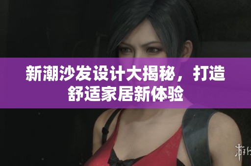 新潮沙发设计大揭秘，打造舒适家居新体验