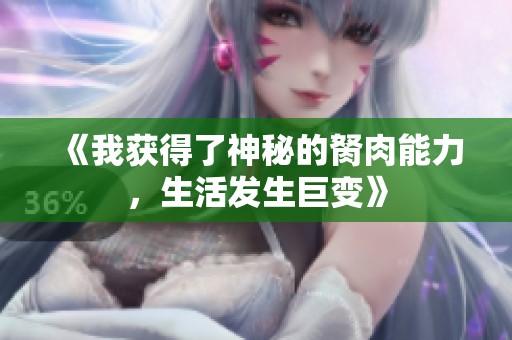 《我获得了神秘的胬肉能力，生活发生巨变》