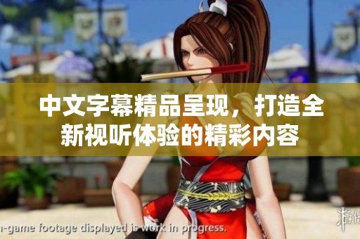 中文字幕精品呈现，打造全新视听体验的精彩内容
