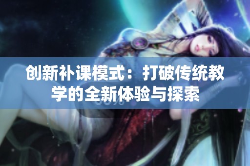 创新补课模式：打破传统教学的全新体验与探索