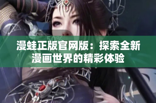 漫蛙正版官网版：探索全新漫画世界的精彩体验