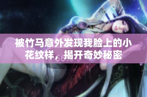 被竹马意外发现我脸上的小花纹样，揭开奇妙秘密