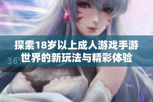 探索18岁以上成人游戏手游世界的新玩法与精彩体验