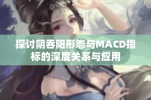 探讨阴吞阳形态与MACD指标的深度关系与应用