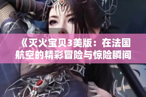 《灭火宝贝3美版：在法国航空的精彩冒险与惊险瞬间》
