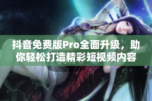 抖音免费版Pro全面升级，助你轻松打造精彩短视频内容